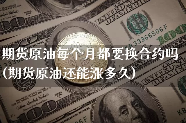 期货原油每个月都要换合约吗(期货原油还能涨多久)_https://www.xjzxxn66.com_未分类_第1张