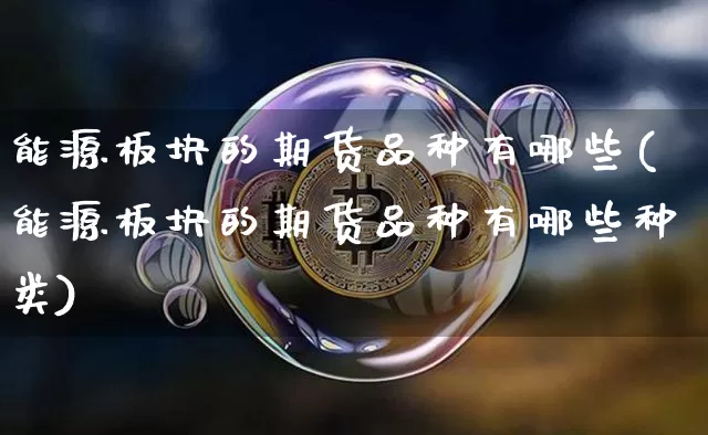能源板块的期货品种有哪些(能源板块的期货品种有哪些种类)_币圈资讯_第1张_相聚币圈 能源板块的期货品种有哪些(能源板块的期货品种有哪些种类)_https://www.xjzxxn66.com_币圈资讯_第1张