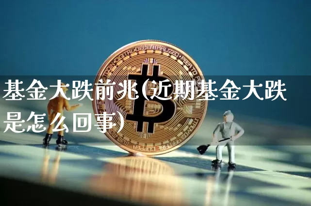 基金大跌前兆(近期基金大跌是怎么回事)_https://www.xjzxxn66.com_比特币_第1张