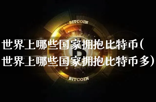 世界上哪些国家拥抱比特币(世界上哪些国家拥抱比特币多)_https://www.xjzxxn66.com_以太坊_第1张