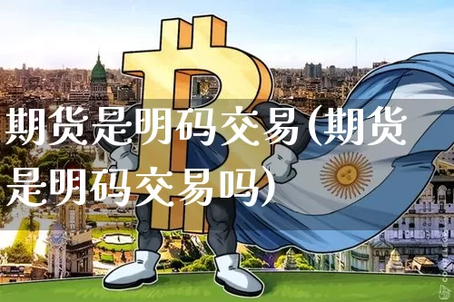 期货是明码交易(期货是明码交易吗)_区块链_第1张_相聚币圈 期货是明码交易(期货是明码交易吗)_https://www.xjzxxn66.com_区块链_第1张