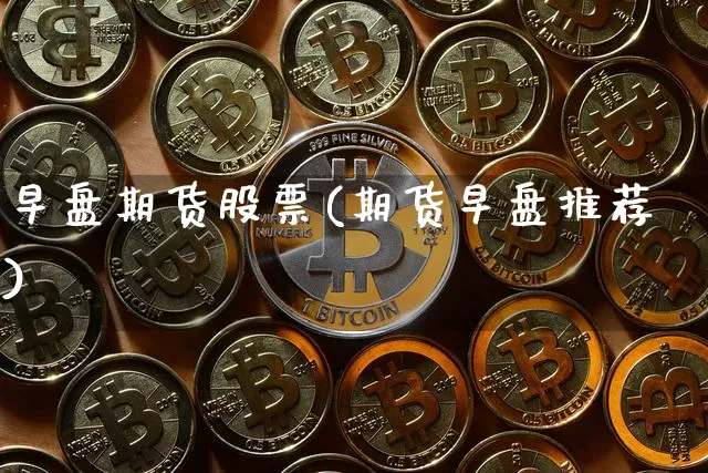 早盘期货股票(期货早盘推荐)_https://www.xjzxxn66.com_未分类_第1张