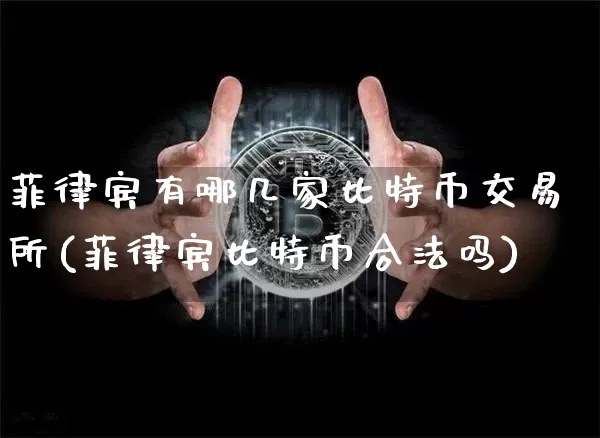 菲律宾有哪几家比特币交易所(菲律宾比特币合法吗)_https://www.xjzxxn66.com_币圈资讯_第1张