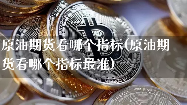 原油期货看哪个指标(原油期货看哪个指标最准)_以太坊_第1张_相聚币圈 原油期货看哪个指标(原油期货看哪个指标最准)_https://www.xjzxxn66.com_以太坊_第1张