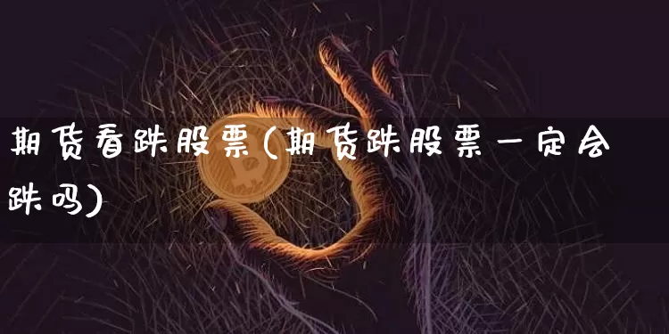 期货看跌股票(期货跌股票一定会跌吗)_https://www.xjzxxn66.com_以太坊_第1张