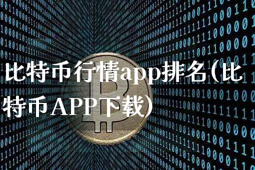 比特币行情app排名(比特币APP下载)_https://www.xjzxxn66.com_币圈资讯_第1张