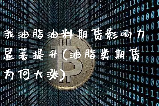 我油脂油料期货影响力显著提升(油脂类期货为何大涨)_比特币_第1张_相聚币圈 我油脂油料期货影响力显著提升(油脂类期货为何大涨)_https://www.xjzxxn66.com_比特币_第1张