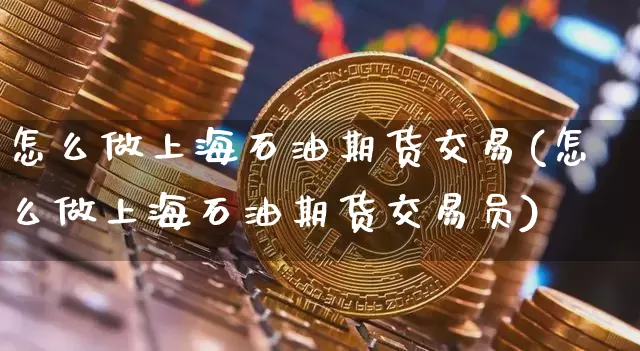 怎么做上海石油期货交易(怎么做上海石油期货交易员)_https://www.xjzxxn66.com_币圈资讯_第1张