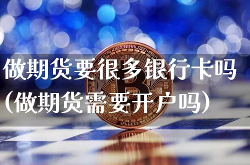 做期货要很多银行卡吗(做期货需要开户吗)_https://www.xjzxxn66.com_区块链_第1张