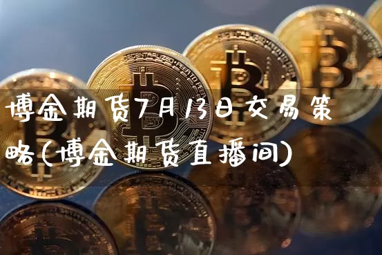博金期货7月13日交易策略(博金期货直播间)_比特币_第1张_相聚币圈 博金期货7月13日交易策略(博金期货直播间)_https://www.xjzxxn66.com_比特币_第1张
