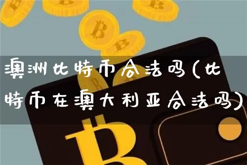 澳洲比特币合法吗(比特币在澳大利亚合法吗)_https://www.xjzxxn66.com_区块链_第1张