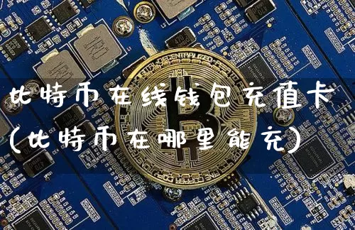 比特币在线钱包充值卡(比特币在哪里能充)_https://www.xjzxxn66.com_区块链_第1张