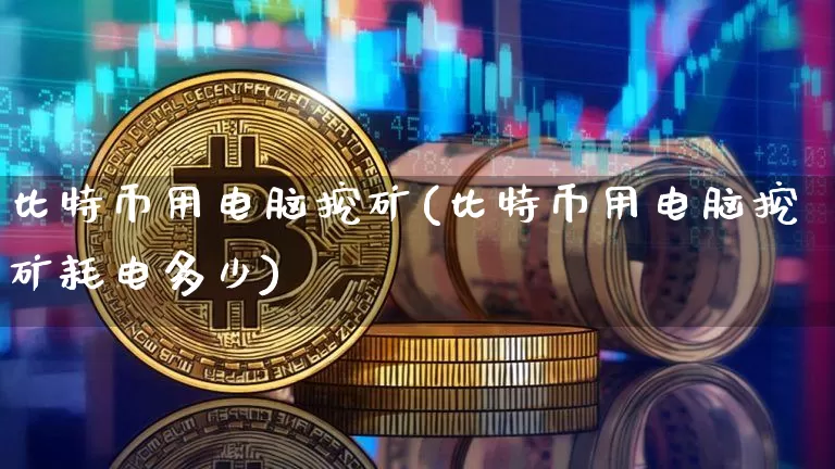 比特币用电脑挖矿(比特币用电脑挖矿耗电多少)_https://www.xjzxxn66.com_以太坊_第1张