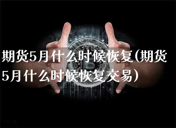 期货5月什么时候恢复(期货5月什么时候恢复交易)_https://www.xjzxxn66.com_以太坊_第1张