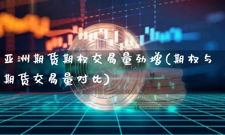 亚洲期货期权交易量劲增(期权与期货交易量对比)_https://www.xjzxxn66.com_币圈资讯_第1张