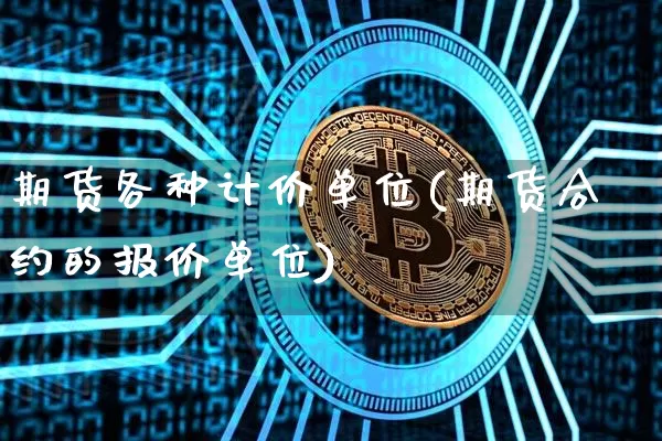 期货各种计价单位(期货合约的报价单位)_https://www.xjzxxn66.com_区块链_第1张