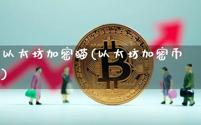 以太坊加密猫(以太坊加密币)_https://www.xjzxxn66.com_币圈资讯_第1张