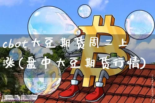 cbot大豆期货周二上涨(盘中大豆期货行情)_https://www.xjzxxn66.com_区块链_第1张