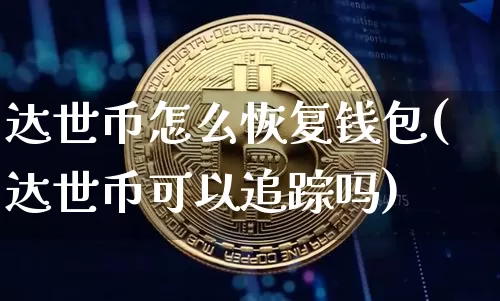 达世币怎么恢复钱包(达世币可以追踪吗)_https://www.xjzxxn66.com_比特币_第1张