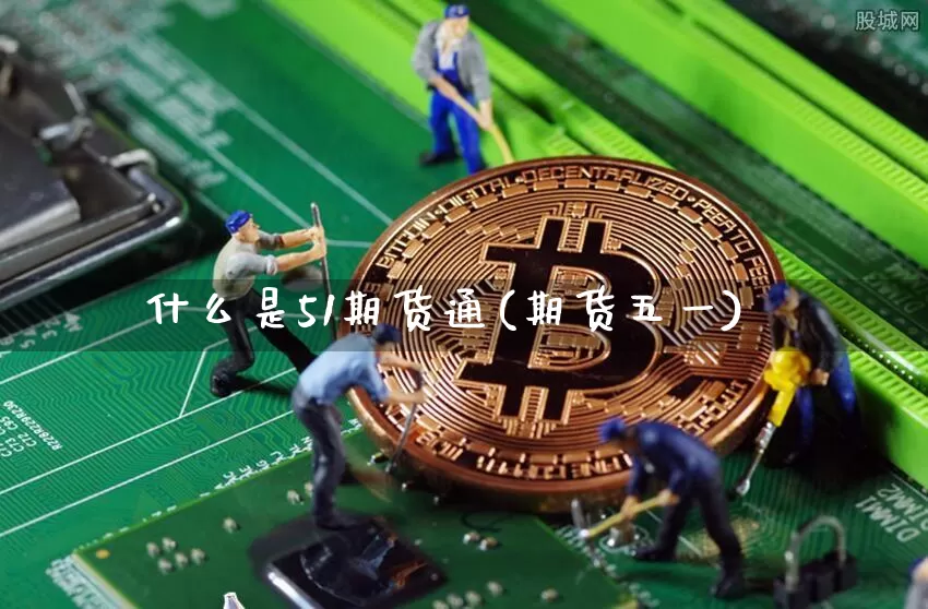 什么是51期货通(期货五一)_https://www.xjzxxn66.com_区块链_第1张