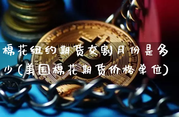 棉花纽约期货交割月份是多少(美国棉花期货价格单位)_https://www.xjzxxn66.com_区块链_第1张