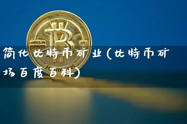 简化比特币矿业(比特币矿场百度百科)_https://www.xjzxxn66.com_以太坊_第1张