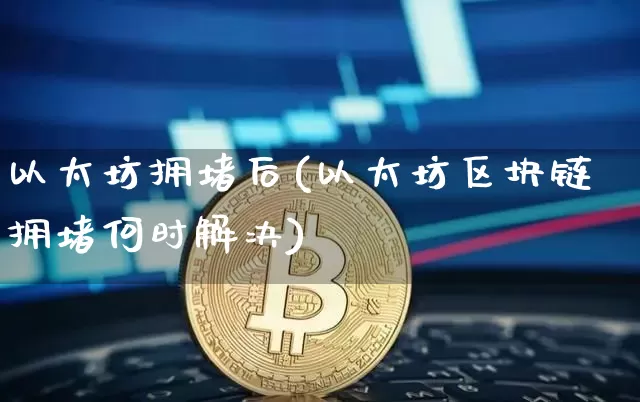 以太坊拥堵后(以太坊区块链拥堵何时解决)_https://www.xjzxxn66.com_区块链_第1张