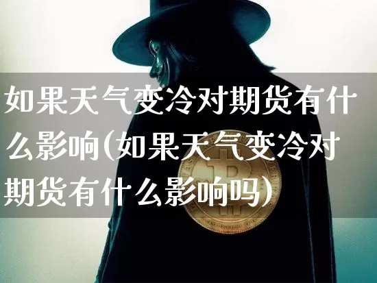 如果天气变冷对期货有什么影响(如果天气变冷对期货有什么影响吗)_https://www.xjzxxn66.com_区块链_第1张