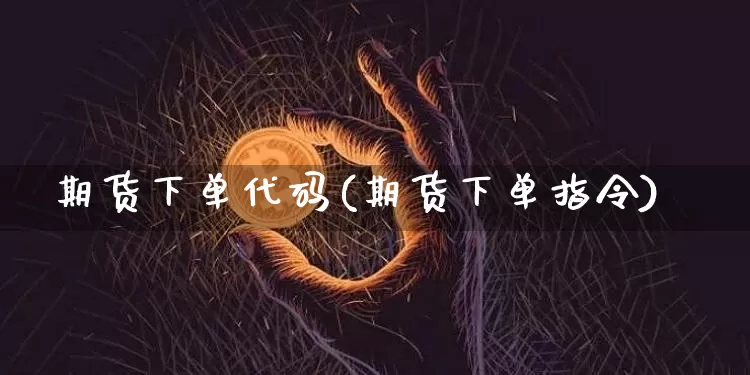 期货下单代码(期货下单指令)_区块链_第1张_相聚币圈 期货下单代码(期货下单指令)_https://www.xjzxxn66.com_区块链_第1张