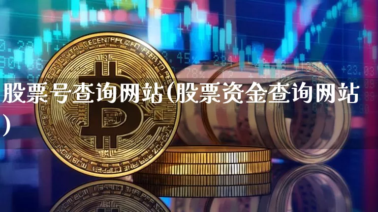 股票号查询网站(股票资金查询网站)_比特币_第1张_相聚币圈 股票号查询网站(股票资金查询网站)_https://www.xjzxxn66.com_比特币_第1张