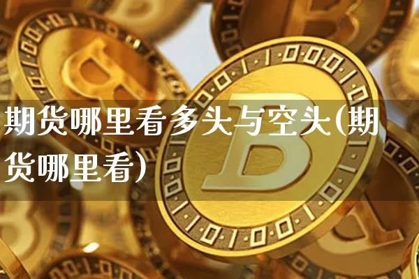 期货哪里看多头与空头(期货哪里看)_https://www.xjzxxn66.com_币圈资讯_第1张
