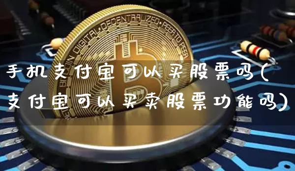 手机支付宝可以买股票吗(支付宝可以买卖股票功能吗)_以太坊_第1张_相聚币圈 手机支付宝可以买股票吗(支付宝可以买卖股票功能吗)_https://www.xjzxxn66.com_以太坊_第1张