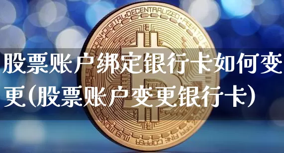 股票账户绑定银行卡如何变更(股票账户变更银行卡)_https://www.xjzxxn66.com_未分类_第1张
