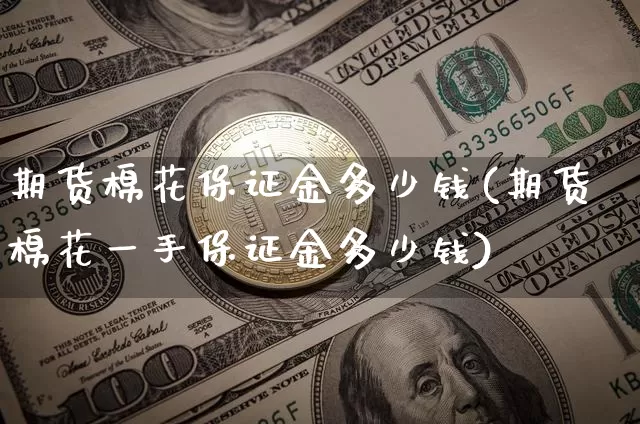 期货棉花保证金多少钱(期货棉花一手保证金多少钱)_https://www.xjzxxn66.com_未分类_第1张
