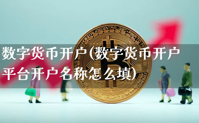 数字货币开户(数字货币开户平台开户名称怎么填)_https://www.xjzxxn66.com_区块链_第1张