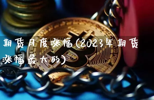 期货月度涨幅(2023年期货涨幅最大的)_https://www.xjzxxn66.com_区块链_第1张