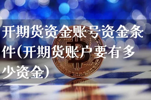 开期货资金账号资金条件(开期货账户要有多少资金)_https://www.xjzxxn66.com_区块链_第1张