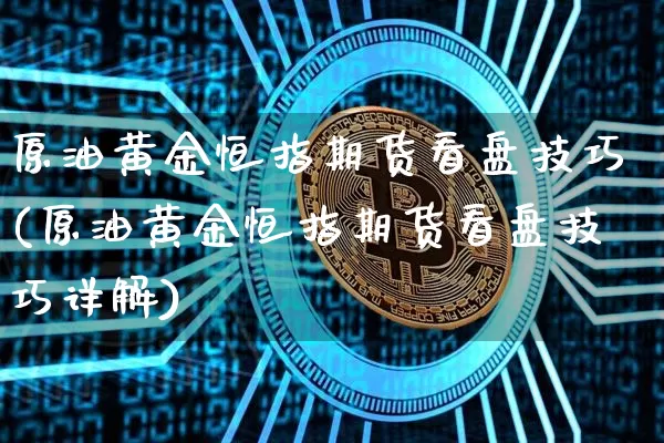 原油黄金恒指期货看盘技巧(原油黄金恒指期货看盘技巧详解)_https://www.xjzxxn66.com_比特币_第1张