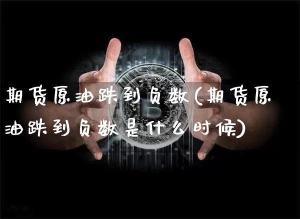 期货原油跌到负数(期货原油跌到负数是什么时候)_币圈资讯_第1张_相聚币圈 期货原油跌到负数(期货原油跌到负数是什么时候)_https://www.xjzxxn66.com_币圈资讯_第1张