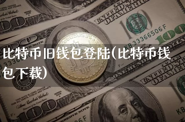 比特币旧钱包登陆(比特币钱包下载)_https://www.xjzxxn66.com_区块链_第1张