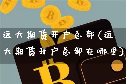远大期货开户总部(远大期货开户总部在哪里)_https://www.xjzxxn66.com_比特币_第1张