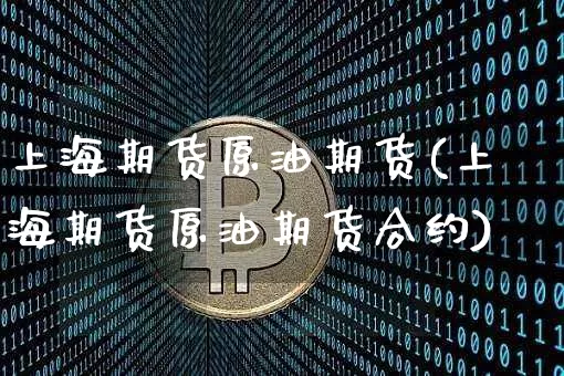 上海期货原油期货(上海期货原油期货合约)_比特币_第1张_相聚币圈 上海期货原油期货(上海期货原油期货合约)_https://www.xjzxxn66.com_比特币_第1张