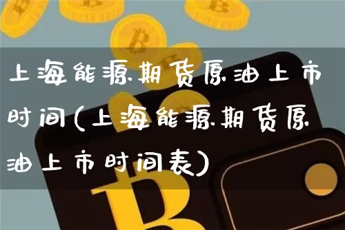 上海能源期货原油上市时间(上海能源期货原油上市时间表)_币圈资讯_第1张_相聚币圈 上海能源期货原油上市时间(上海能源期货原油上市时间表)_https://www.xjzxxn66.com_币圈资讯_第1张