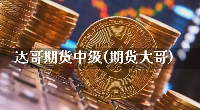 达哥期货中级(期货大哥)_https://www.xjzxxn66.com_区块链_第1张