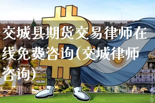 交城县期货交易律师在线免费咨询(交城律师咨询)_https://www.xjzxxn66.com_区块链_第1张