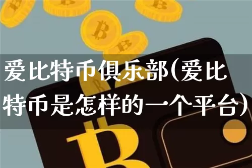 爱比特币俱乐部(爱比特币是怎样的一个平台)_https://www.xjzxxn66.com_比特币_第1张