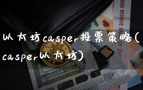 以太坊casper投票策略(casper以太坊)_https://www.xjzxxn66.com_区块链_第1张