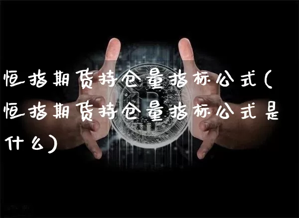 恒指期货持仓量指标公式(恒指期货持仓量指标公式是什么)_区块链_第1张_相聚币圈 恒指期货持仓量指标公式(恒指期货持仓量指标公式是什么)_https://www.xjzxxn66.com_区块链_第1张