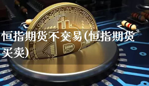 恒指期货不交易(恒指期货买卖)_比特币_第1张_相聚币圈 恒指期货不交易(恒指期货买卖)_https://www.xjzxxn66.com_比特币_第1张