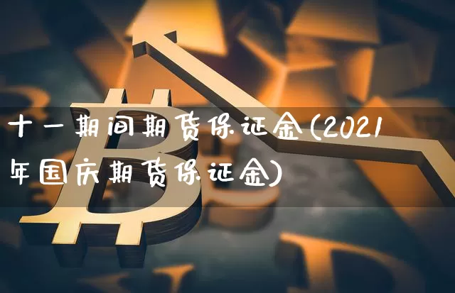 十一期间期货保证金(2021年国庆期货保证金)_https://www.xjzxxn66.com_区块链_第1张
